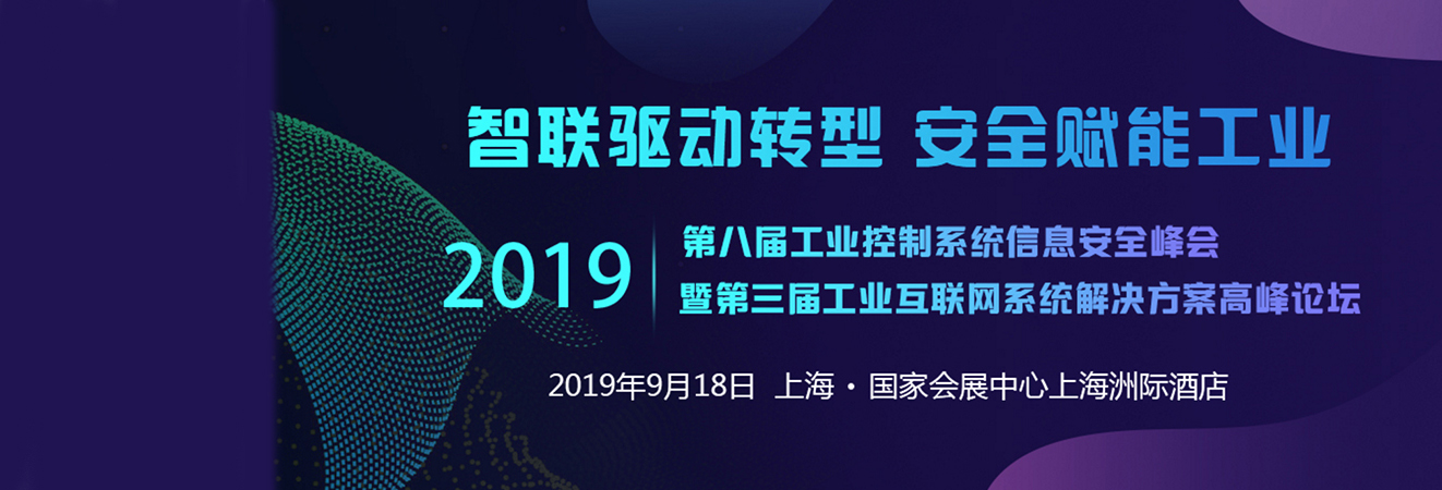 2019第八届工业控制系统信息安全峰会暨第三届工业互联网系统解决方案高峰论坛